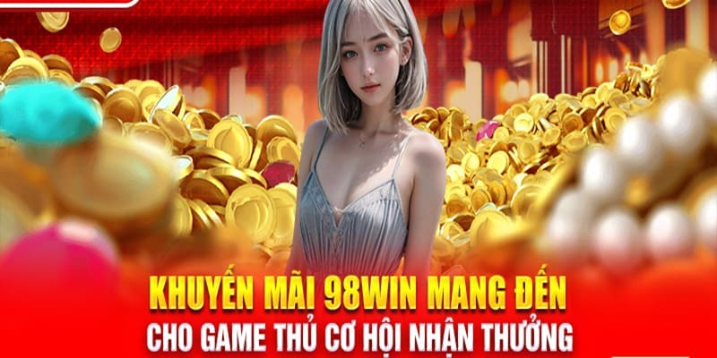 Khuyến mãi tại 98Win cực chất và giá trị